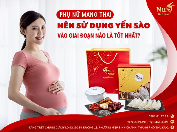 PHỤ NỮ MANG THAI NÊN SỬ DỤNG YẾN SÀO VÀO GIAI ĐOẠN NÀO LÀ TỐT NHẤT?