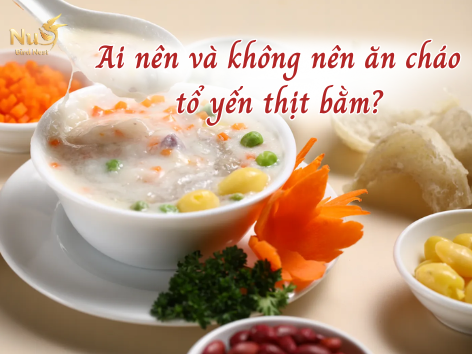 Ai nên và không nên ăn cháo tổ yến thịt bằm